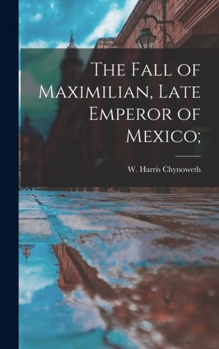 Chynoweth fall of maximilian - of,